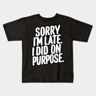 Sorry i'm late i did it on purpose sarcastic writing Kids T-Shirt